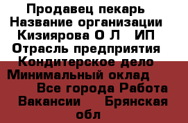 Продавец-пекарь › Название организации ­ Кизиярова О.Л., ИП › Отрасль предприятия ­ Кондитерское дело › Минимальный оклад ­ 18 000 - Все города Работа » Вакансии   . Брянская обл.